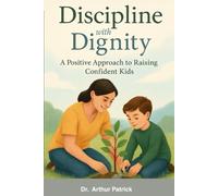 Discipline with Dignity: A Positive Approach to Raising Confident Kids: Building Strong Character Through Compassionate Discipline