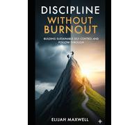 Discipline Without Burnout: Building Sustainable Self-Control and Follow-Through