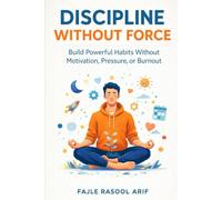 DISCIPLINE WITHOUT FORCE: Build Powerful Habits Without Motivation, Pressure, or Burnout