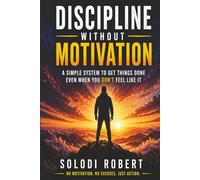 Discipline Without Motivation: A Simple System to Get Things Done Even When You Don’t Feel Like It