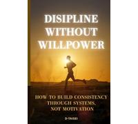 Discipline Without Willpower: How to Build Consistency Through Systems, Not Motivation