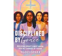 Disciplined by Grace: Building What’s Next When You’re Carried by Favor