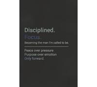 Disciplined. Focused. Becoming the man I'm called to be.: Peace over pressure Purpose over emotion Only forward