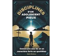 DISCIPLINES D'UN ADOLESCENT PIEUX: Construire une foi et un caractère forts au quotidien