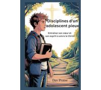 Disciplines d'un adolescent pieux: Entraîner son cœur et son esprit à suivre le Christ