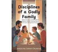 Disciplines of a Godly Family: Biblical Habits to Raise Faithful Children, Build a Peaceful Home, and Lead with Spiritual Purpose