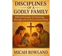 DISCIPLINES OF A GODLY FAMILY: Biblical Principles for Parenting, Marriage, and a Christ-Centered Home