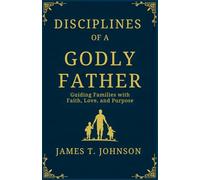 DISCIPLINES OF A GODLY FATHER: Guiding Families with Faith, Love, and Purpose