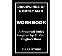 Disciplines of a Godly Man Workbook: A Practical Guide Inspired by R. Kent Hughe’s Book
