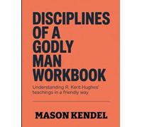 Disciplines Of A Godly Man Workbook: Understanding R. Kent Hughes Teachings In a Friendly Way
