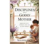 Disciplines of a Godly Mother: Embracing Faith, Strenght, and Love in every moments