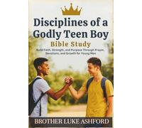 DISCIPLINES OF A GODLY TEEN BOY BIBLE STUDY: Build Faith, Strength, and Purpose Through Prayer, Devotions, and Growth for Young Men