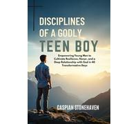 DISCIPLINES OF A GODLY TEEN BOY: Empowering Young Men to Cultivate Resilience, Honor, and a Deep Relationship with God in 40 Transformative Day