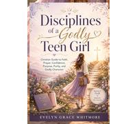 Disciplines of a Godly Teen Girl: Christian Guide to Faith, Prayer, Confidence, Purpose, Purity, and Godly Character