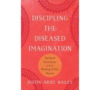 Discipling the Diseased Imagination: Spiritual Formation and the Healing of Our Hearts