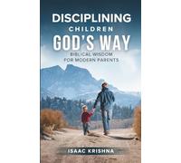 Disciplining Children God’s Way: Biblical Wisdom for Modern Parents (Christian Parenting)