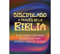 Discipulado a Través de la Biblia: 50 Lecciones Cristianas en Liderazgo para Jóvenes y Adultos Jóvenes