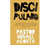 DISCIPULADO: APRENDIENDO LOS PUNTOS BÁSICOS DE LA FE CRISTIANA PARA ALCANZAR LA CORONA DE LA VIDA