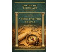 Discipulado Reformado: A Missão Primordial da Igreja - Volume 1