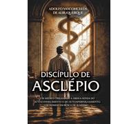 DISCÍPULO DE ASCLÉPIO: Um médico trilhando a árdua senda do autoconhecimento e do autoaperfeiçoamento, um homem em busca de si mesmo...