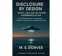 Disclosure by Design - Policy, Law, and the Future Governance of UAP: From Secrecy Norms to Transparent Systems in the Air, Sea, and Space Domains (The UAP Disclosure Collection)