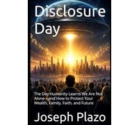 Disclosure Day: The Day Humanity Learns We Are Not Alone-and How to Protect Your Wealth, Family, Faith, and Future