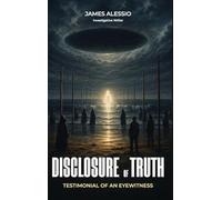 Disclosure of Truth: A Firsthand Account of UFO Encounters, Government Secrets, and Hidden Technology