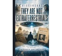 Disclosure: They Are Not Extraterrestrials: The Greatest Cover-Up in History: What UFOs Actually Are - And Why It Changes Everything