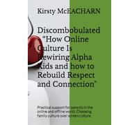 Discombobulated - “How Online Culture Is Rewiring Alpha Kids and how to Rebuild Respect and Connection": Practical support for parents in the online ... Choosing family culture over screen culture