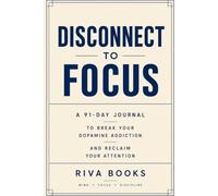 DISCONNECT TO FOCUS: A 91-Day Journal to Break Your Dopamine Addiction and Reclaim Your Attention