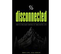 disconnected: How to Take Back Control of Your Digital Life and Break Free from Screen Addiction