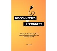 Disconnected to Reconnect: A 50-Day Guide to Reducing Phone Addiction, Building Connections, and Enhancing Your Life.