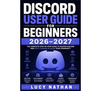 Discord User Guide for Beginners 2026-2027: Everything You Need to Set Up, Navigate, and Master Servers, Voice Chat, Bots, and Communities from Scratch