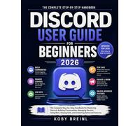 Discord User Guide For Beginners 2026: The Complete Step-by-Step Handbook for Mastering Discord, Building Communities, Managing Servers, Using Bots, Staying Safe, and Unlocking Advanced Features
