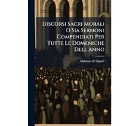 Discorsi Sacri Morali O Sia Sermoni Compendiati Per Tutte Le Domeniche Dell Anno