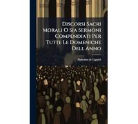 Discorsi Sacri Morali O Sia Sermoni Compendiati Per Tutte Le Domeniche Dell Anno
