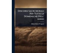 Discorsi Sacri Morali Per Tutte Le Domeniche Dell' Anno