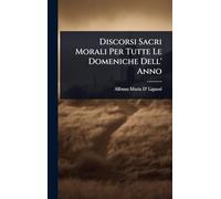 Discorsi Sacri Morali Per Tutte Le Domeniche Dell' Anno