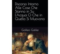 Discorso Intorno Alle Cose Che Stanno in Su L'Acqua O Che in Quella Si Muovono: Galileo Galilei