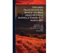 Discorso Pronunciato Da Benedetto Brin, Ministro Della Marina, a Torino Il 17 Marzo 1897