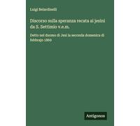 Discorso sulla speranza recata ai jesini da S. Settimio v.e.m.: Detto nel duomo di Jesi la seconda domenica di febbrajo 1869