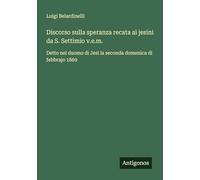 Discorso sulla speranza recata ai jesini da S. Settimio v.e.m.: Detto nel duomo di Jesi la seconda domenica di febbrajo 1869