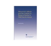 Discours de la Méthode pour Bien Conduire Sa Raison et Chercher la Vérité Dans les Sciences