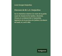 Discours de M. L.G. Desjardins: Sur la résolution relative à la vente de la partie ouest du chemin de fer Québec, Montréal, Ottawa et occidental fait ... Québec à la séance de lundi, le 3 avril 1882