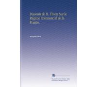 Discours de M. Thiers Sur le Régime Commercial de la France,