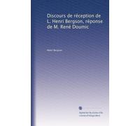 Discours de réception de L. Henri Bergson, réponse de M. René Doumic