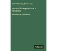 Discours de réception de M. V. Cherbuliez: Réponse de M. Ernest Renan