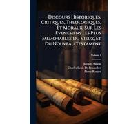 Discours Historiques, Critiques, Theologiques, Et Moraux, Sur Les Evenemens Les Plus Memorables Du Vieux, Et Du Nouveau Testament