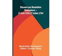 Discours par Maximilien Robespierre 17 Avril 1792-27 Juillet 1794