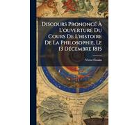 Discours PrononcÃ(c) Ã L'ouverture Du Cours De L'histoire De La Philosophie, Le 13 DÃ(c)cembre 1815